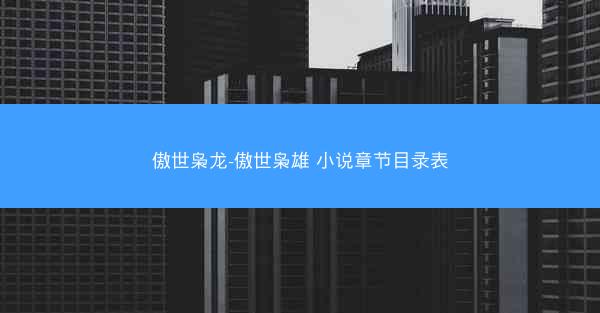 傲世枭龙-傲世枭雄 小说章节目录表
