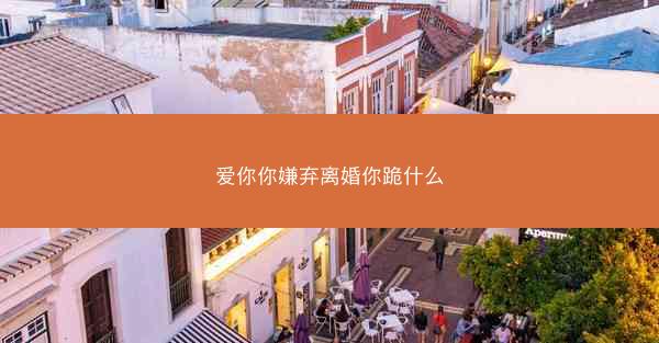 爱你你嫌弃离婚你跪什么