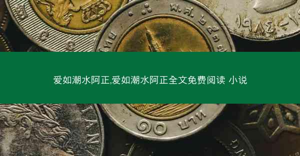 爱如潮水阿正,爱如潮水阿正全文免费阅读 小说