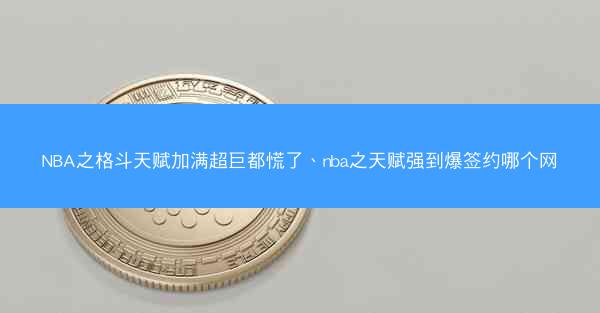 NBA之格斗天赋加满超巨都慌了、nba之天赋强到爆签约哪个网