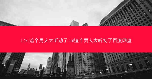 LOL这个男人太听劝了-lol这个男人太听劝了百度网盘
