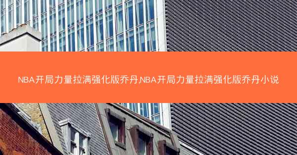NBA开局力量拉满强化版乔丹,NBA开局力量拉满强化版乔丹小说