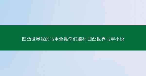 凹凸世界我的马甲全靠你们脑补,凹凸世界马甲小说