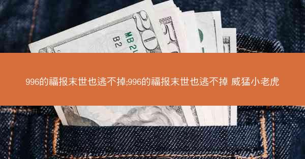 996的福报末世也逃不掉;996的福报末世也逃不掉 威猛小老虎