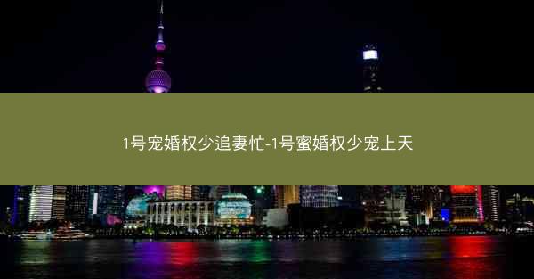 1号宠婚权少追妻忙-1号蜜婚权少宠上天