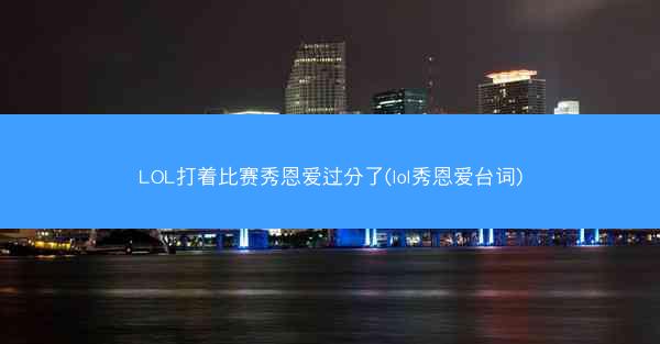 LOL打着比赛秀恩爱过分了(lol秀恩爱台词)