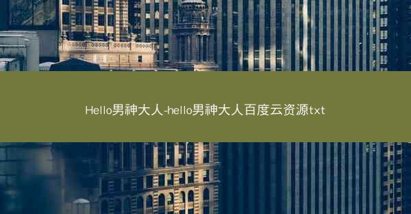 Hello男神大人-hello男神大人百度云资源txt Hello男神大人-hello男神大人百度云资源txt