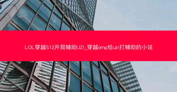 LOL穿越S12开局辅助UZI_穿越omg给uzi打辅助的小说