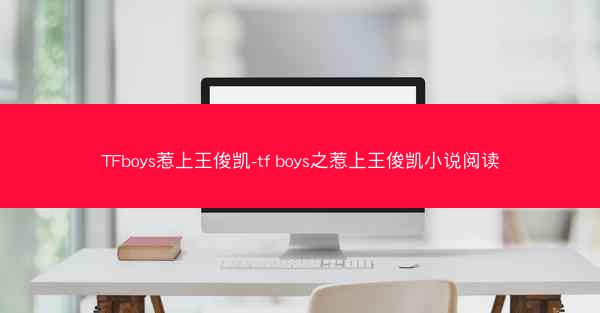 TFboys惹上王俊凯-tf boys之惹上王俊凯小说阅读