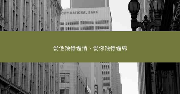 爱他蚀骨缠情、爱你蚀骨缠绵
