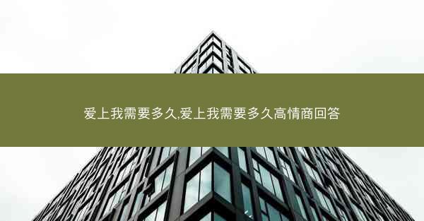 爱上我需要多久,爱上我需要多久高情商回答
