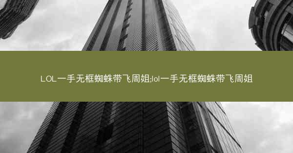 LOL一手无框蜘蛛带飞周姐;lol一手无框蜘蛛带飞周姐