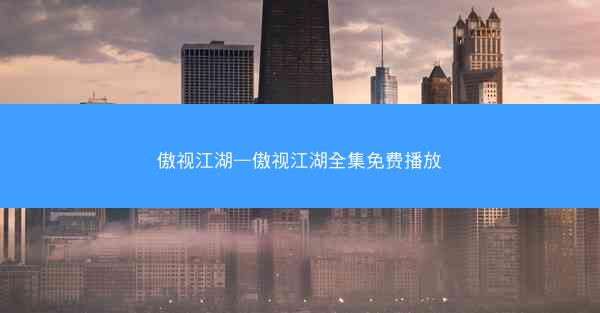 傲视江湖—傲视江湖全集免费播放