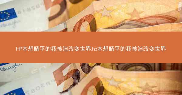 HP本想躺平的我被迫改变世界,hp本想躺平的我被迫改变世界