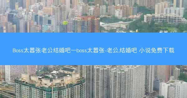 Boss太嚣张老公结婚吧—boss太嚣张-老公,结婚吧 小说免费下载