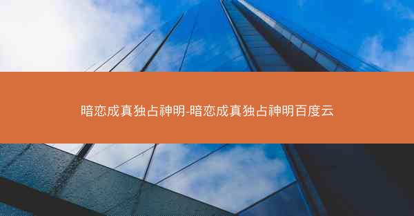 暗恋成真独占神明-暗恋成真独占神明百度云