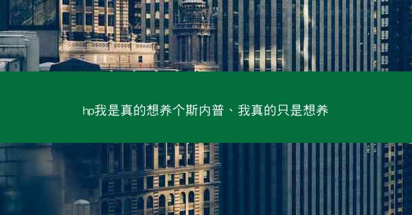 hp我是真的想养个斯内普、我真的只是想养