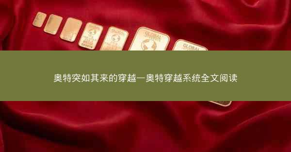 奥特突如其来的穿越—奥特穿越系统全文阅读 奥特突如其来的穿越—奥特穿越系统全文阅读
