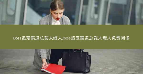 Boss追宠霸道总裁太缠人;boss追宠霸道总裁太缠人免费阅读