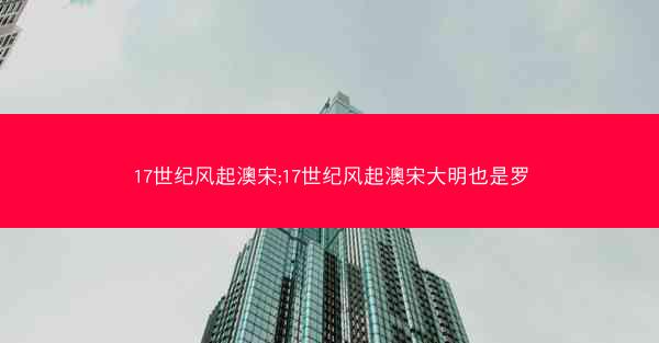 17世纪风起澳宋;17世纪风起澳宋大明也是罗