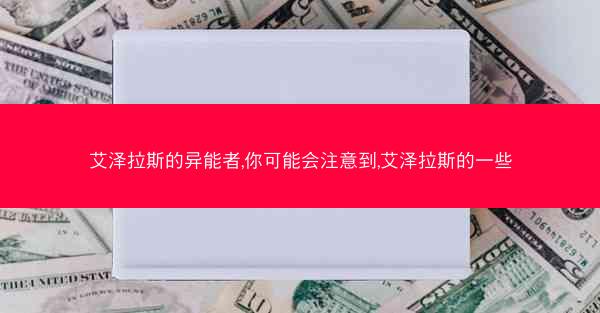 艾泽拉斯的异能者,你可能会注意到,艾泽拉斯的一些