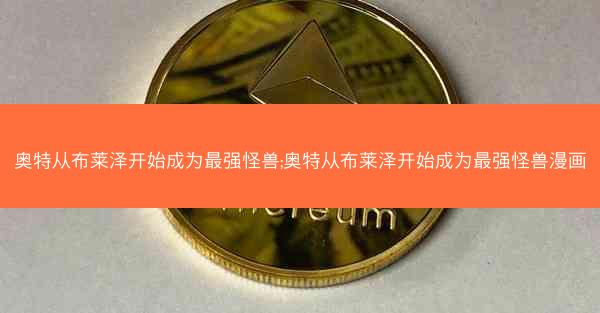 奥特从布莱泽开始成为最强怪兽;奥特从布莱泽开始成为最强怪兽漫画