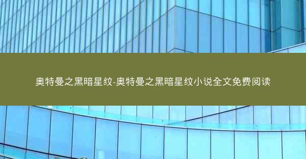 奥特曼之黑暗星纹-奥特曼之黑暗星纹小说全文免费阅读