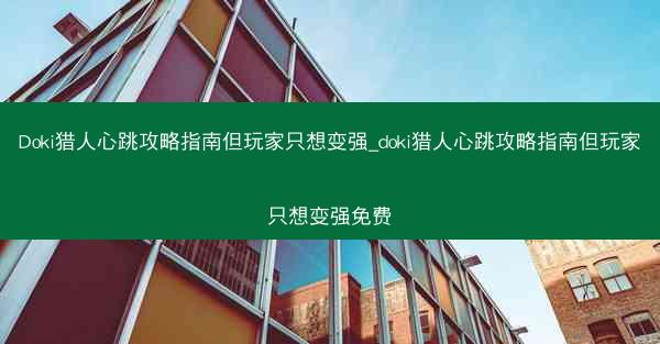 Doki猎人心跳攻略指南但玩家只想变强_doki猎人心跳攻略指南但玩家只想变强免费