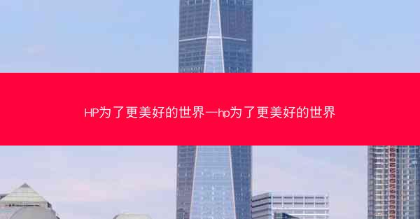 HP为了更美好的世界—hp为了更美好的世界