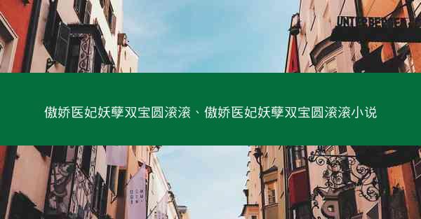 傲娇医妃妖孽双宝圆滚滚、傲娇医妃妖孽双宝圆滚滚小说