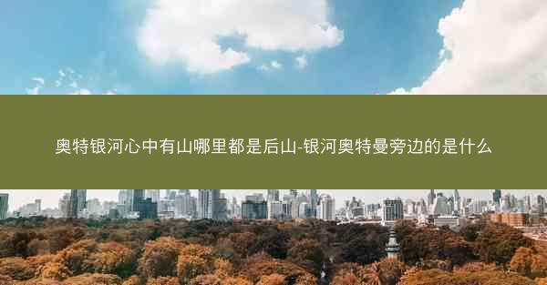 奥特银河心中有山哪里都是后山-银河奥特曼旁边的是什么