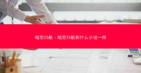 暗恋归航、暗恋归航和什么小说一样