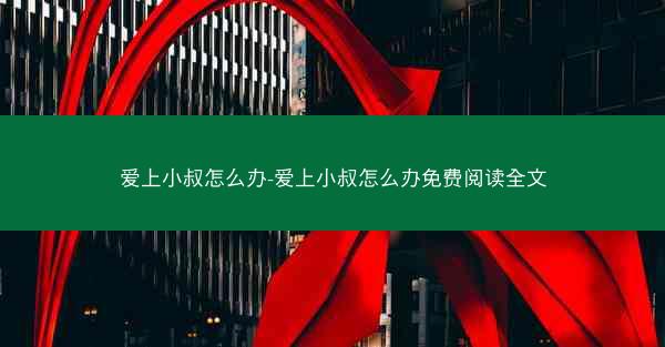 爱上小叔怎么办-爱上小叔怎么办免费阅读全文