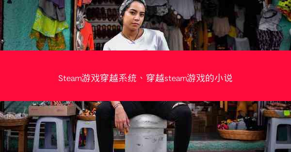 Steam游戏穿越系统、穿越steam游戏的小说