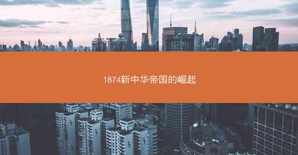 1874新中华帝国的崛起 1874新中华帝国的崛起