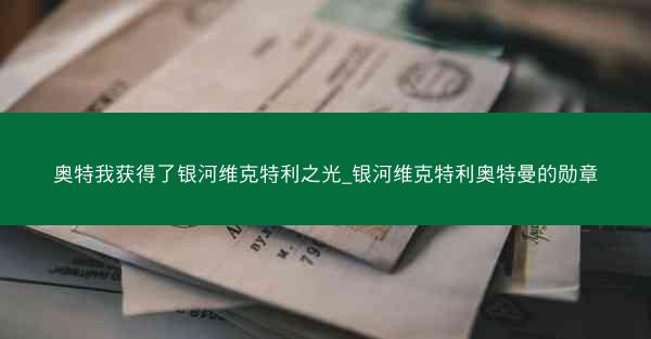 奥特我获得了银河维克特利之光_银河维克特利奥特曼的勋章
