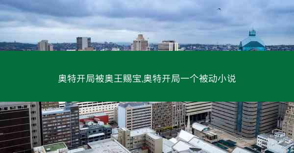 奥特开局被奥王赐宝,奥特开局一个被动小说