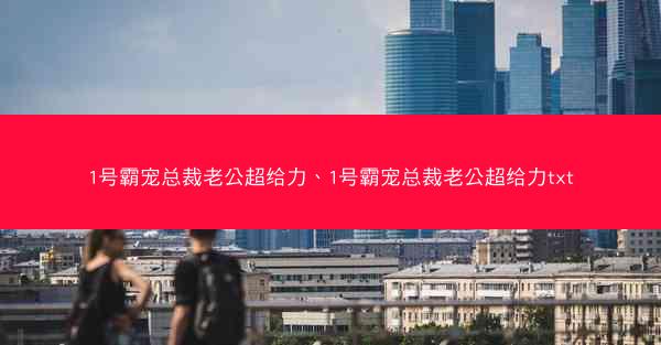 1号霸宠总裁老公超给力、1号霸宠总裁老公超给力txt