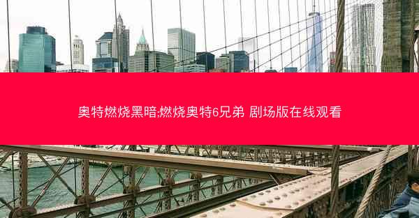 奥特燃烧黑暗;燃烧奥特6兄弟 剧场版在线观看