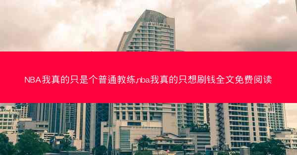 NBA我真的只是个普通教练,nba我真的只想刷钱全文免费阅读