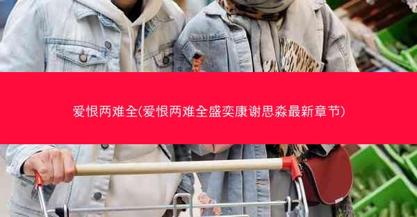 爱恨两难全(爱恨两难全盛奕康谢思淼最新章节)