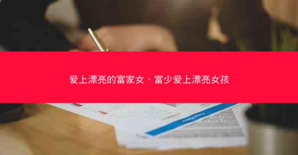 爱上漂亮的富家女、富少爱上漂亮女孩