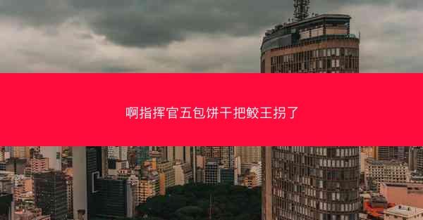 啊指挥官五包饼干把鲛王拐了