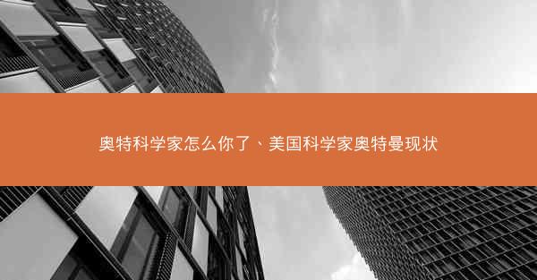 奥特科学家怎么你了、美国科学家奥特曼现状