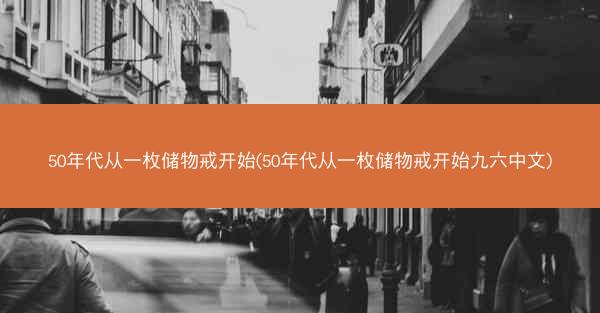 50年代从一枚储物戒开始(50年代从一枚储物戒开始九六中文)