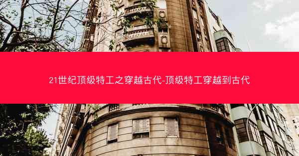 21世纪顶级特工之穿越古代-顶级特工穿越到古代