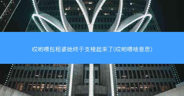 哎哟喂包租婆她终于支棱起来了(哎哟喂啥意思)