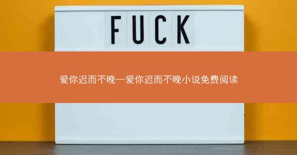 爱你迟而不晚—爱你迟而不晚小说免费阅读