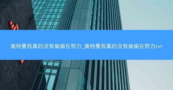 奥特曼我真的没有偷偷在努力_奥特曼我真的没有偷偷在努力txt
