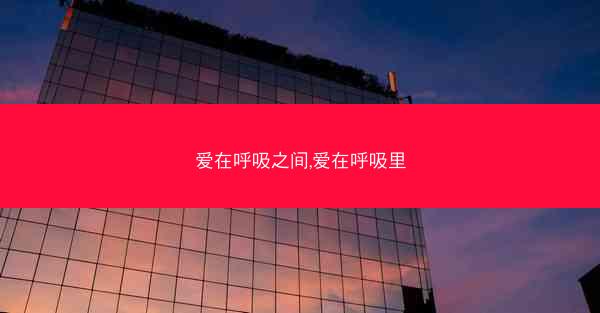 爱在呼吸之间,爱在呼吸里 爱在呼吸之间,爱在呼吸里
